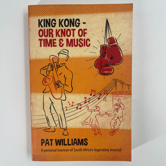 King Kong - Our Knot of Time and Music A Personal Memoir of South Africa's Legendary Musical - Pat Williams - Front Cover