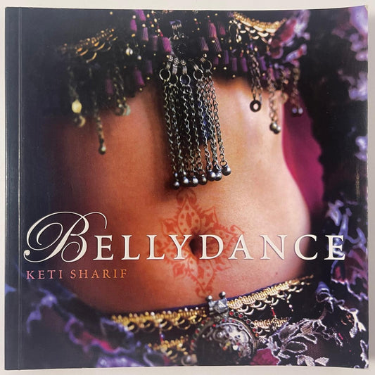 Bellydance: A Guide to Middle Eastern Dance, Its Music, Its Culture and Costume — Keti Sharif
