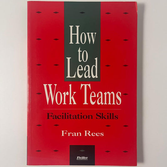 How to Lead Work Teams: Facilitation Skills — Fran Rees