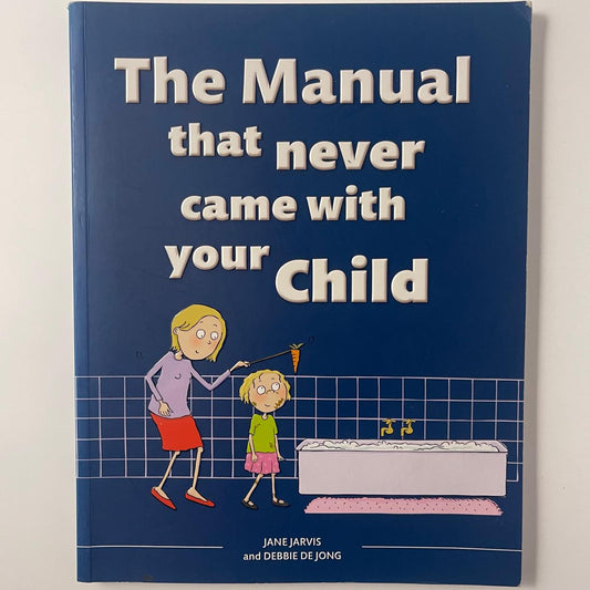 The Manual That Never Came With Your Child — Jane Jarvis & Debbie de Jong