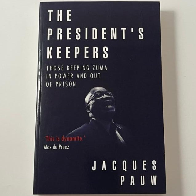 The President’s Keepers: Those Keeping Zuma in Power and Out of Prison – Jacques Pauw