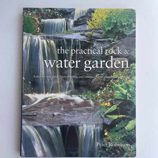 Practical Rock and Water Garden: A Step-by-Step Guide from Planning and Construction to Plants and Planting - Peter Robinson